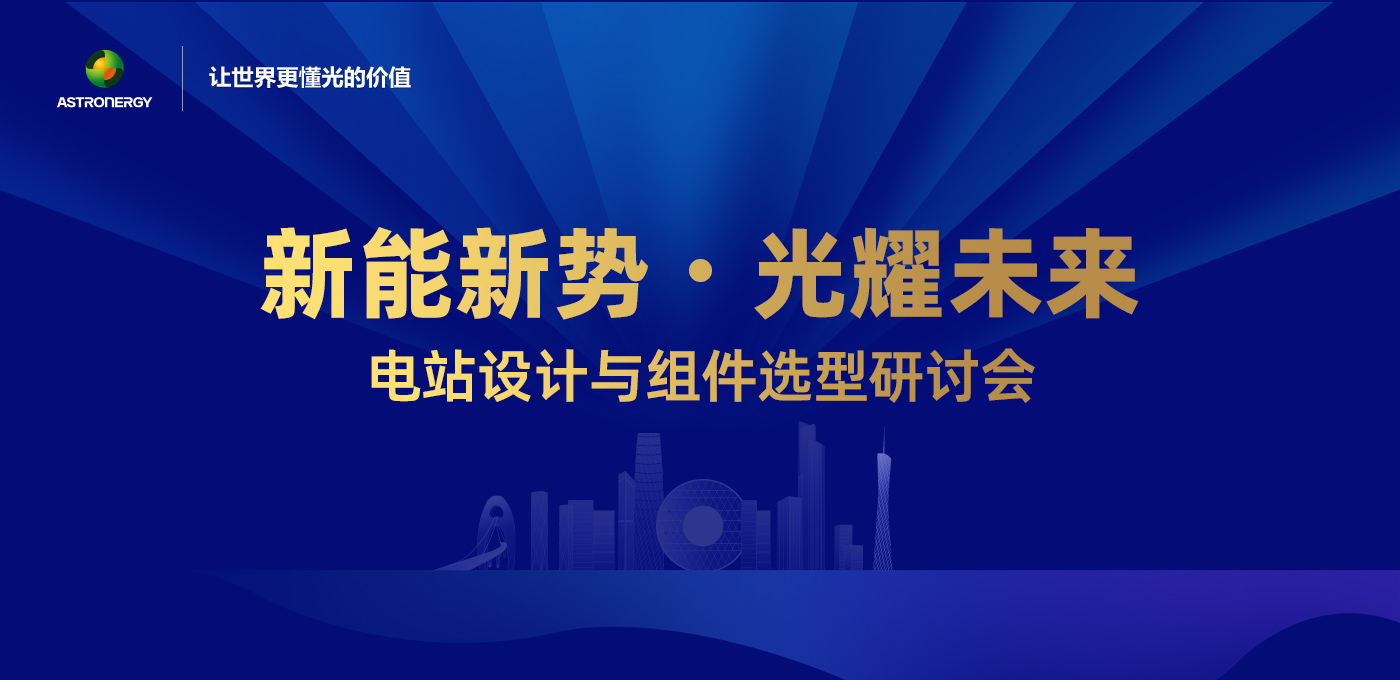 新能新势·光耀未来 - 电站设计与组件选型研讨会（广州站）